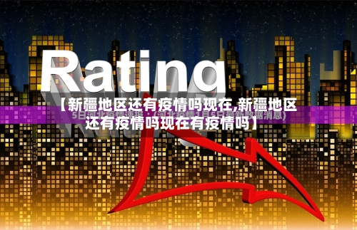 【新疆地区还有疫情吗现在,新疆地区还有疫情吗现在有疫情吗】-第2张图片