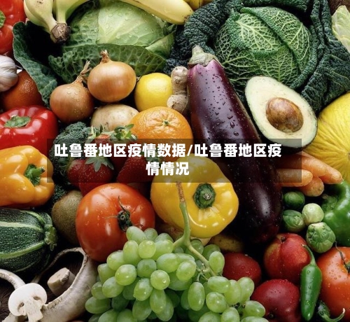 吐鲁番地区疫情数据/吐鲁番地区疫情情况-第2张图片