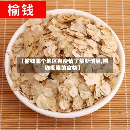 【榆钱哪个地区有疫情了最新消息,榆钱哪里的食物】-第1张图片