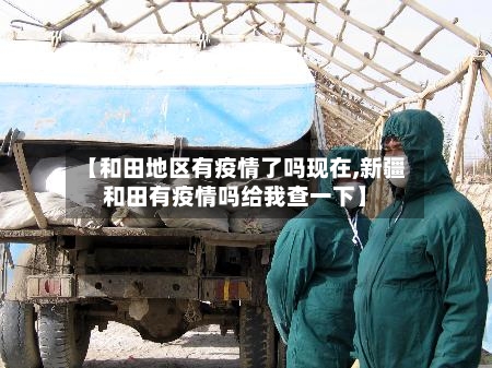 【和田地区有疫情了吗现在,新疆和田有疫情吗给我查一下】-第2张图片
