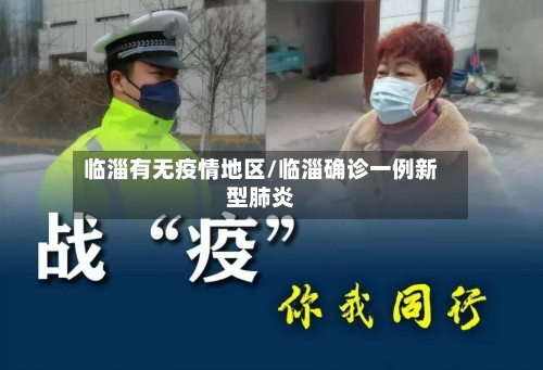 临淄有无疫情地区/临淄确诊一例新型肺炎-第3张图片