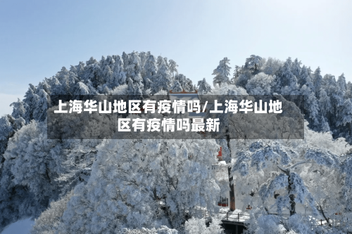 上海华山地区有疫情吗/上海华山地区有疫情吗最新-第1张图片