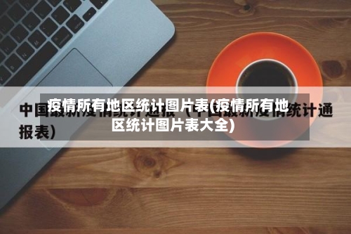 疫情所有地区统计图片表(疫情所有地区统计图片表大全)-第1张图片