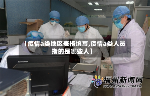 【疫情a类地区表格填写,疫情a类人员指的是哪些人】-第3张图片