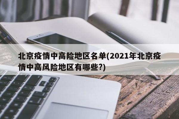 北京疫情中高险地区名单(2021年北京疫情中高风险地区有哪些?)