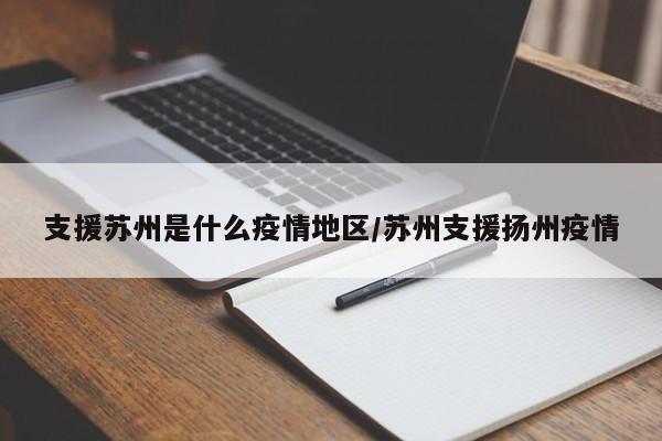 支援苏州是什么疫情地区/苏州支援扬州疫情