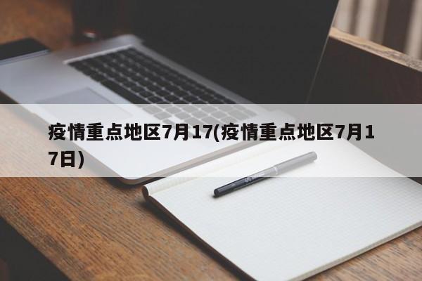疫情重点地区7月17(疫情重点地区7月17日)