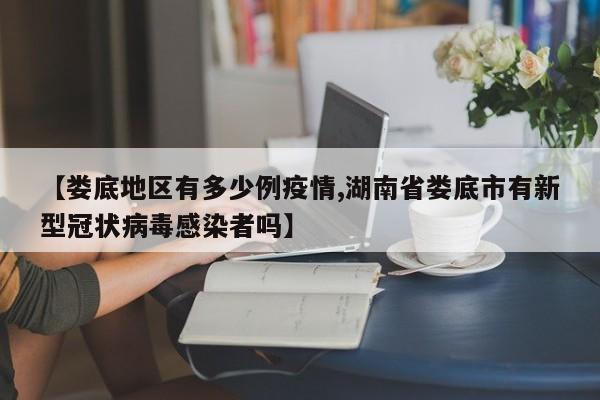 【娄底地区有多少例疫情,湖南省娄底市有新型冠状病毒感染者吗】