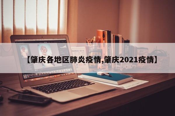 【肇庆各地区肺炎疫情,肇庆2021疫情】