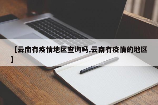 【云南有疫情地区查询吗,云南有疫情的地区】